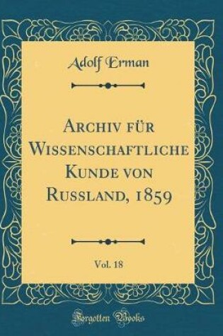 Cover of Archiv Fur Wissenschaftliche Kunde Von Russland, 1859, Vol. 18 (Classic Reprint)