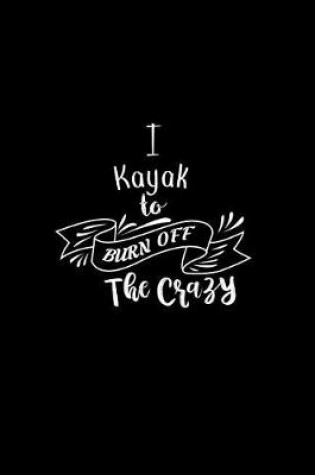 Cover of I Kayak To Burn Off The Crazy