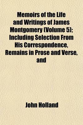 Book cover for Memoirs of the Life and Writings of James Montgomery (Volume 5); Including Selection from His Correspondence, Remains in Prose and Verse, and