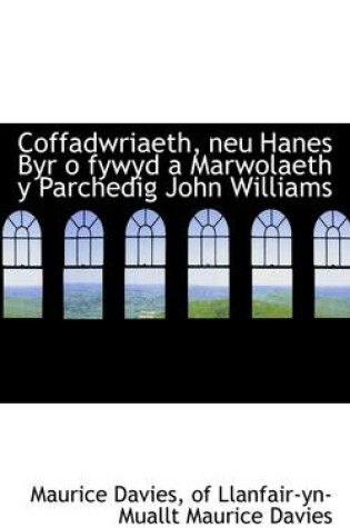 Cover of Coffadwriaeth, Neu Hanes Byr O Fywyd a Marwolaeth y Parchedig John Williams