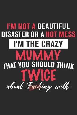 Book cover for I'm not a beautiful disaster or a hot mess i'm the crazy mummy that you should think twice about fucking with