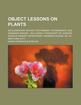 Book cover for Object Lessons on Plants; An Elementary Botany for Primary, Intermediate, and Grammar Grades