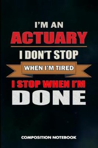 Cover of I Am an Actuary I Don't Stop When I Am Tired I Stop When I Am Done