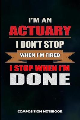 Book cover for I Am an Actuary I Don't Stop When I Am Tired I Stop When I Am Done