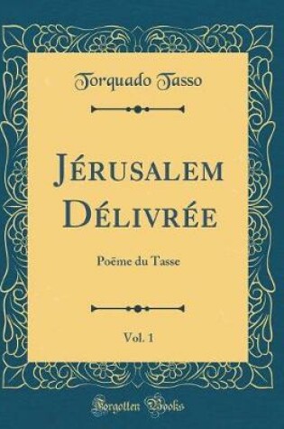 Cover of Jérusalem Délivrée, Vol. 1: Poëme du Tasse (Classic Reprint)