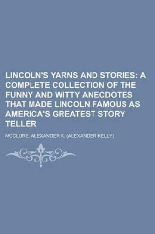 Cover of Lincoln's Yarns and Stories; A Complete Collection of the Funny and Witty Anecdotes That Made Lincoln Famous as America's Greatest Story Teller