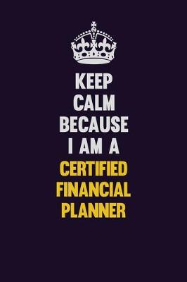 Book cover for Keep Calm Because I Am A Certified financial planner