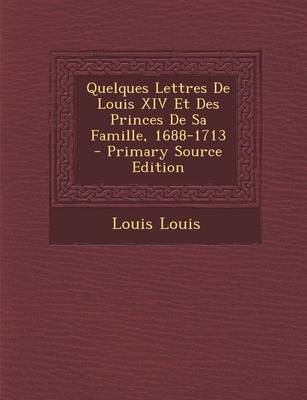 Book cover for Quelques Lettres de Louis XIV Et Des Princes de Sa Famille, 1688-1713 - Primary Source Edition