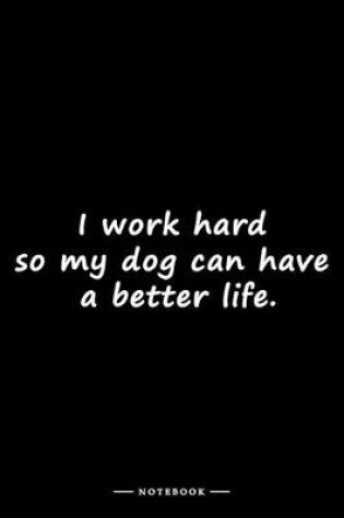 Cover of I work hard so my dog can have a better life.