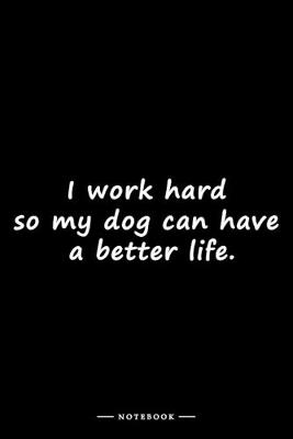 Book cover for I work hard so my dog can have a better life.