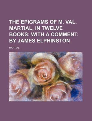 Book cover for The Epigrams of M. Val. Martial, in Twelve Books; With a Comment by James Elphinston