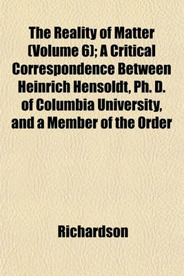 Book cover for The Reality of Matter (Volume 6); A Critical Correspondence Between Heinrich Hensoldt, PH. D. of Columbia University, and a Member of the Order