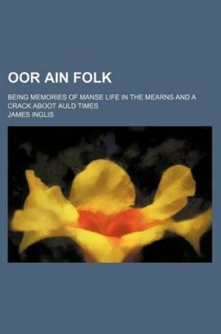 Cover of Oor Ain Folk; Being Memories of Manse Life in the Mearns and a Crack Aboot Auld Times