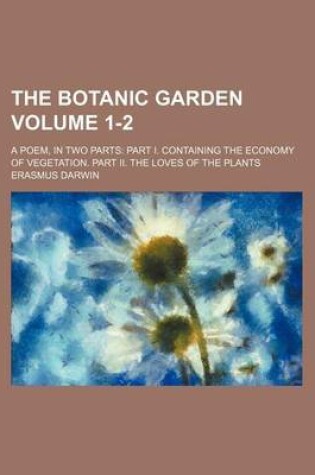 Cover of The Botanic Garden Volume 1-2; A Poem, in Two Parts