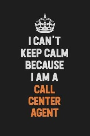 Cover of I Can't Keep Calm Because I Am A Call Center Agent