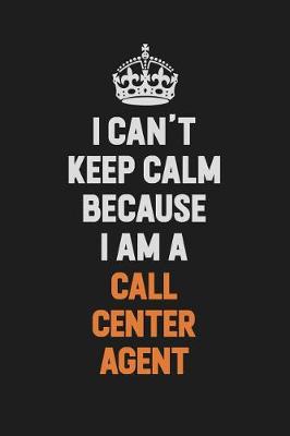Book cover for I Can't Keep Calm Because I Am A Call Center Agent