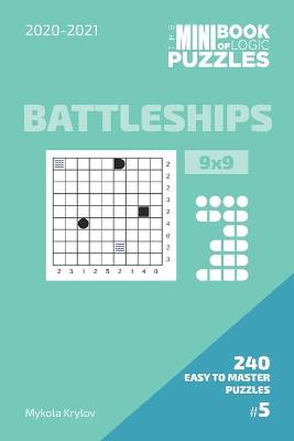 Book cover for The Mini Book Of Logic Puzzles 2020-2021. Battleships 9x9 - 240 Easy To Master Puzzles. #5