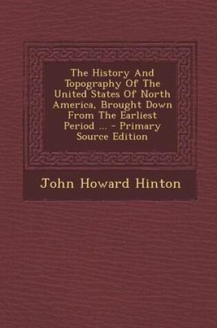 Cover of The History and Topography of the United States of North America, Brought Down from the Earliest Period ... - Primary Source Edition