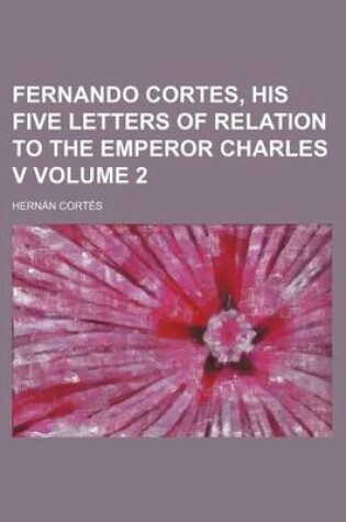 Cover of Fernando Cortes, His Five Letters of Relation to the Emperor Charles V Volume 2