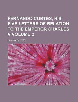 Book cover for Fernando Cortes, His Five Letters of Relation to the Emperor Charles V Volume 2