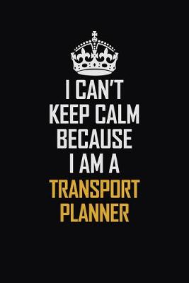 Book cover for I Can't Keep Calm Because I Am A Transport Planner