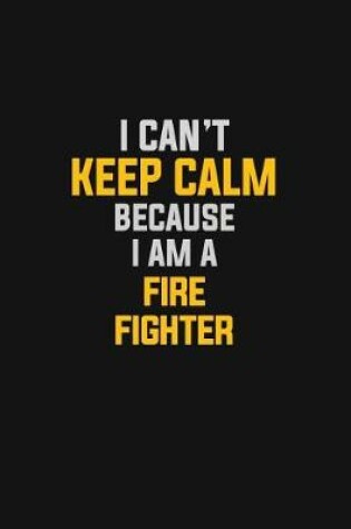 Cover of I Can't Keep Calm Because I Am A Fire Fighter