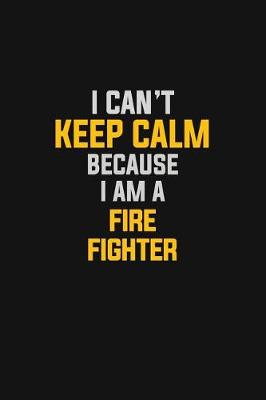 Book cover for I Can't Keep Calm Because I Am A Fire Fighter