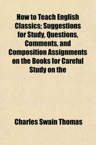 Cover of How to Teach English Classics; Suggestions for Study, Questions, Comments, and Composition Assignments on the Books for Careful Study on the