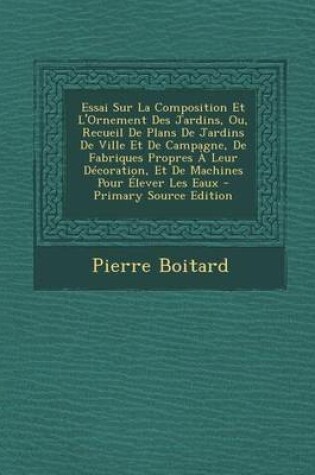 Cover of Essai Sur La Composition Et L'Ornement Des Jardins, Ou, Recueil de Plans de Jardins de Ville Et de Campagne, de Fabriques Propres a Leur Decoration, E