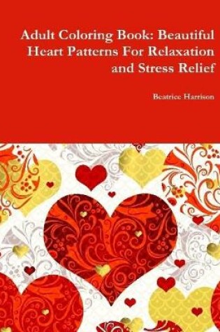 Cover of Adult Coloring Book: Beautiful Heart Patterns For Relaxation and Stress Relief