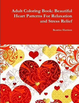 Book cover for Adult Coloring Book: Beautiful Heart Patterns For Relaxation and Stress Relief