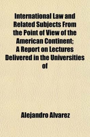 Cover of International Law and Related Subjects from the Point of View of the American Continent; A Report on Lectures Delivered in the Universities of