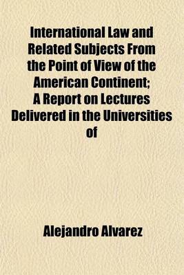 Book cover for International Law and Related Subjects from the Point of View of the American Continent; A Report on Lectures Delivered in the Universities of