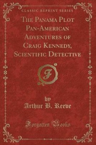 Cover of The Panama Plot Pan-American Adventures of Craig Kennedy, Scientific Detective (Classic Reprint)