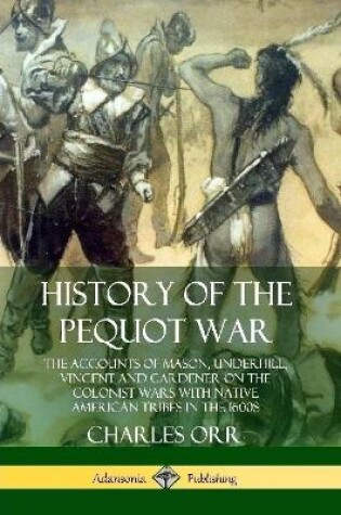 Cover of History of the Pequot War: The Accounts of Mason, Underhill, Vincent and Gardener on the Colonist Wars with Native American Tribes in the 1600s