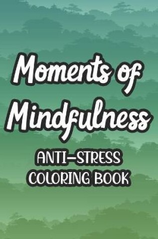 Cover of Moments Of Mindfulness Anti-Stress Coloring Book