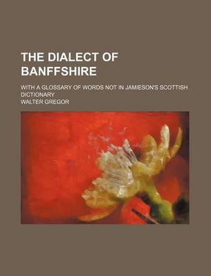 Book cover for The Dialect of Banffshire; With a Glossary of Words Not in Jamieson's Scottish Dictionary