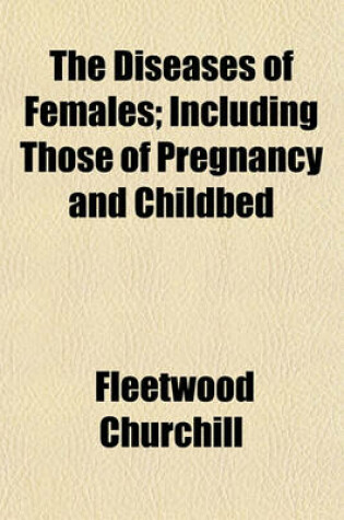 Cover of The Diseases of Females; Including Those of Pregnancy and Childbed