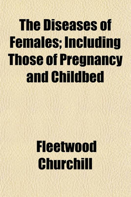 Book cover for The Diseases of Females; Including Those of Pregnancy and Childbed