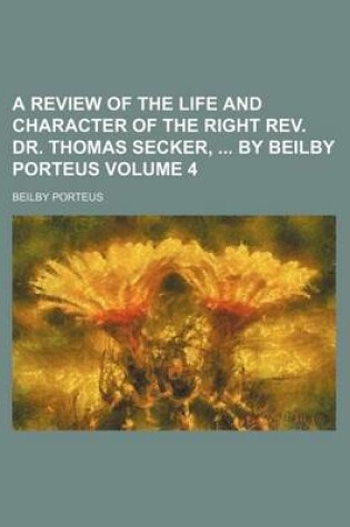 Cover of A Review of the Life and Character of the Right REV. Dr. Thomas Secker, by Beilby Porteus Volume 4