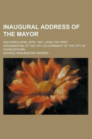 Cover of Inaugural Address of the Mayor; Delivered April 26th, 1847, Upon the First Organization of the City Government of the City of Charlestown...