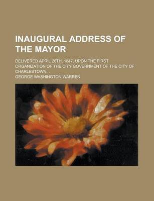 Book cover for Inaugural Address of the Mayor; Delivered April 26th, 1847, Upon the First Organization of the City Government of the City of Charlestown...