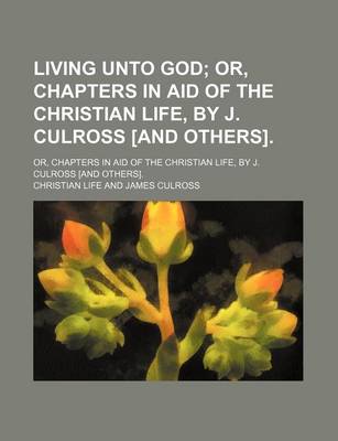 Book cover for Living Unto God; Or, Chapters in Aid of the Christian Life, by J. Culross [And Others] Or, Chapters in Aid of the Christian Life, by J. Culross [And Others].