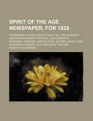 Book cover for Spirit of the Age Newspaper, for 1828; Containing a Choice Selection of All the Exquisite and Extraordinary Articles, Jeux D'Esprits, Epigrams, Parodies, and Political Satires, Which Have Appeared in Weekly Succession in "The Age"