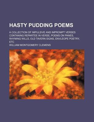 Book cover for Hasty Pudding Poems; A Collection of Impulsive and Imprompt Verses Contaning Repartee in Verse, Poems on Panes, Rhyming Wills, Old Tavern Signs, Envleope Poetry, Etc