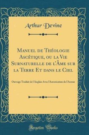Cover of Manuel de Théologie Ascétique, Ou La Vie Surnaturelle de l'Âme Sur La Terre Et Dans Le Ciel