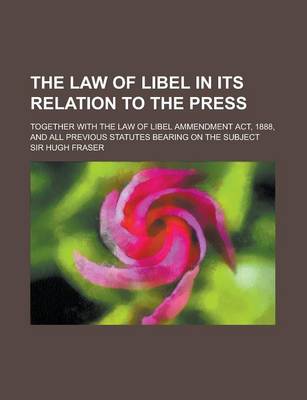 Book cover for The Law of Libel in Its Relation to the Press; Together with the Law of Libel Ammendment ACT, 1888, and All Previous Statutes Bearing on the Subject