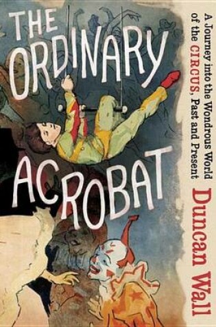 Cover of Ordinary Acrobat, The: A Journey Into the Wondrous World of the Circus, Past and Present
