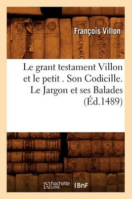 Book cover for Le Grant Testament Villon Et Le Petit . Son Codicille. Le Jargon Et Ses Balades (�d.1489)