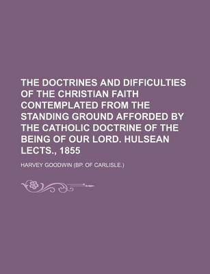 Book cover for The Doctrines and Difficulties of the Christian Faith Contemplated from the Standing Ground Afforded by the Catholic Doctrine of the Being of Our Lord. Hulsean Lects., 1855